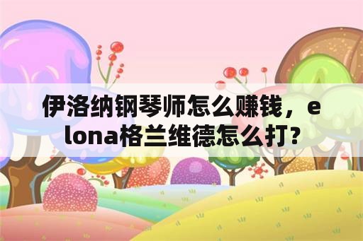 伊洛纳钢琴师怎么赚钱，elona格兰维德怎么打？