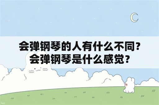 会弹钢琴的人有什么不同？会弹钢琴是什么感觉？