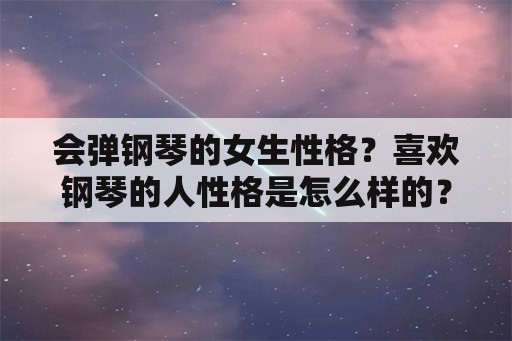 会弹钢琴的女生性格？喜欢钢琴的人性格是怎么样的？