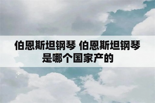 伯恩斯坦钢琴 伯恩斯坦钢琴是哪个国家产的