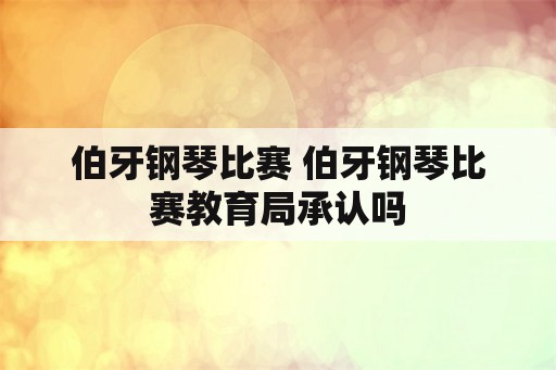 伯牙钢琴比赛 伯牙钢琴比赛教育局承认吗