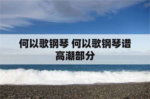 何以歌钢琴 何以歌钢琴谱高潮部分