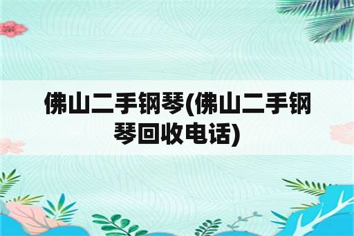 佛山二手钢琴(佛山二手钢琴回收电话)