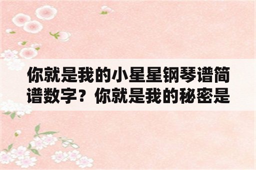 你就是我的小星星钢琴谱简谱数字？你就是我的秘密是哪首歌里的？