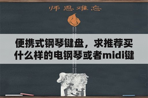 便携式钢琴键盘，求推荐买什么样的电钢琴或者midi键盘？