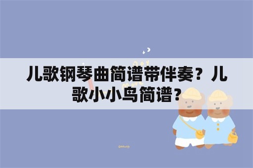 儿歌钢琴曲简谱带伴奏？儿歌小小鸟简谱？