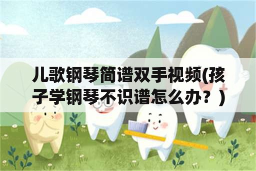 儿歌钢琴简谱双手视频(孩子学钢琴不识谱怎么办？)