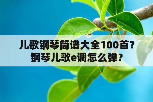 儿歌钢琴简谱大全100首？钢琴儿歌e调怎么弹？