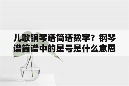 儿歌钢琴谱简谱数字？钢琴谱简谱中的星号是什么意思？