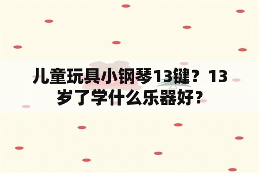 儿童玩具小钢琴13键？13岁了学什么乐器好？