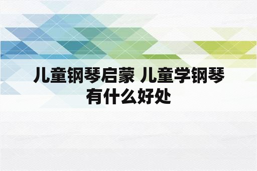 儿童钢琴启蒙 儿童学钢琴有什么好处