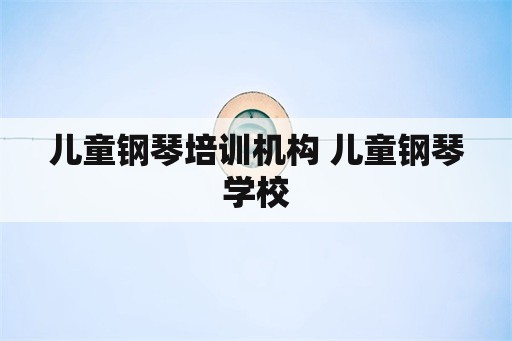 儿童钢琴培训机构 儿童钢琴学校