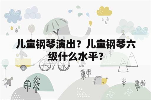 儿童钢琴演出？儿童钢琴六级什么水平？