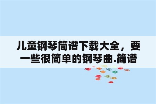 儿童钢琴简谱下载大全，要一些很简单的钢琴曲.简谱的？