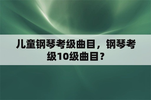 儿童钢琴考级曲目，钢琴考级10级曲目？