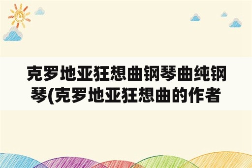 克罗地亚狂想曲钢琴曲纯钢琴(克罗地亚狂想曲的作者是谁？)