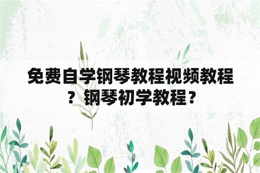 免费自学钢琴教程视频教程？钢琴初学教程？