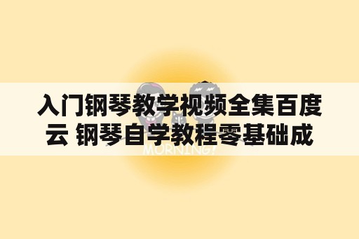 入门钢琴教学视频全集百度云 钢琴自学教程零基础成人教材？