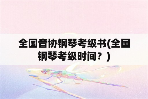 全国音协钢琴考级书(全国钢琴考级时间？)