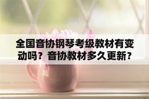 全国音协钢琴考级教材有变动吗？音协教材多久更新？