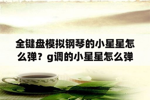 全键盘模拟钢琴的小星星怎么弹？g调的小星星怎么弹钢琴？