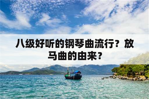 八级好听的钢琴曲流行？放马曲的由来？