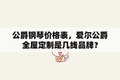 公爵钢琴价格表，爱尔公爵全屋定制是几线品牌？