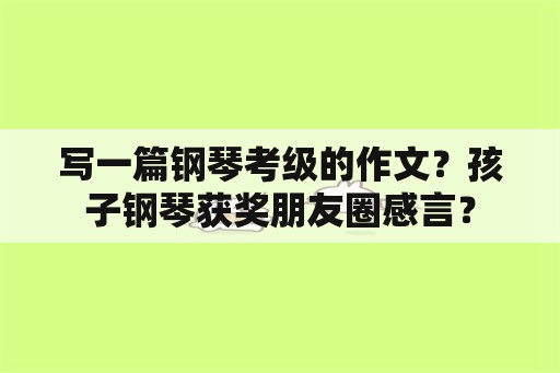 写一篇钢琴考级的作文？孩子钢琴获奖朋友圈感言？