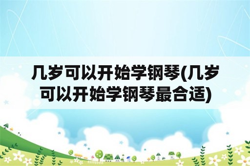 几岁可以开始学钢琴(几岁可以开始学钢琴最合适)