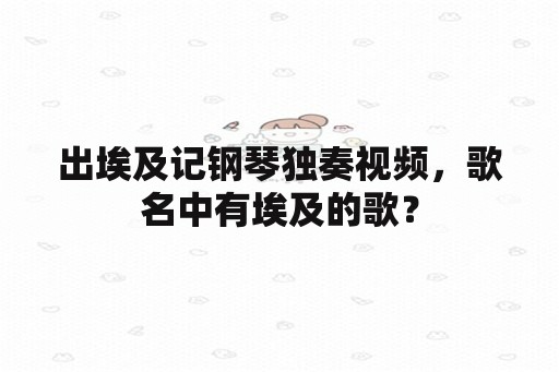 出埃及记钢琴独奏视频，歌名中有埃及的歌？