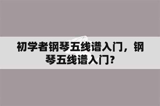 初学者钢琴五线谱入门，钢琴五线谱入门？