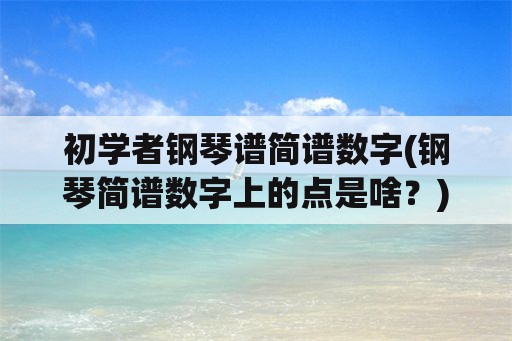 初学者钢琴谱简谱数字(钢琴简谱数字上的点是啥？)