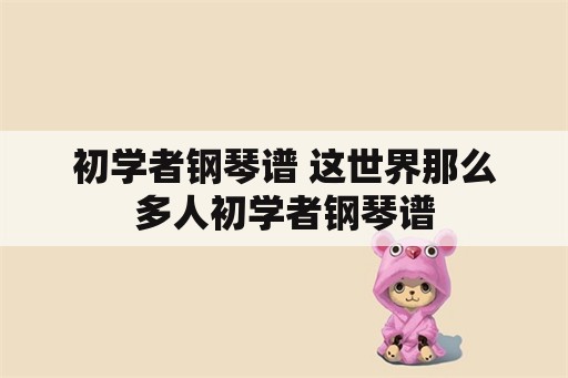 初学者钢琴谱 这世界那么多人初学者钢琴谱