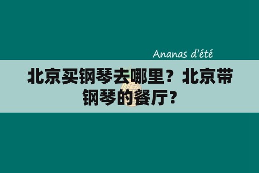 北京买钢琴去哪里？北京带钢琴的餐厅？