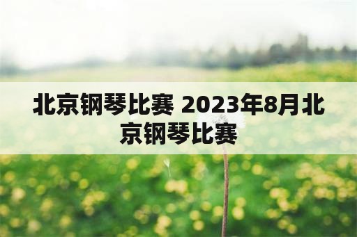 北京钢琴比赛 2023年8月北京钢琴比赛