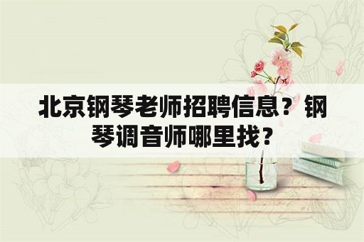 北京钢琴老师招聘信息？钢琴调音师哪里找？