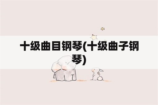 十级曲目钢琴(十级曲子钢琴)