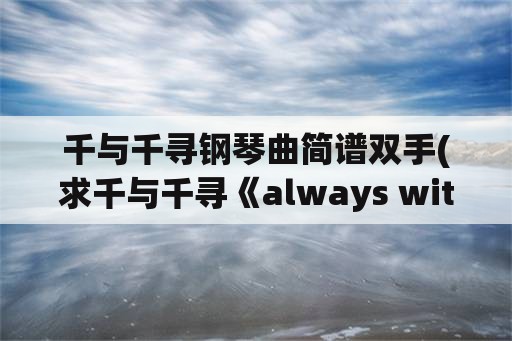 千与千寻钢琴曲简谱双手(求千与千寻《always with me》口琴谱？)