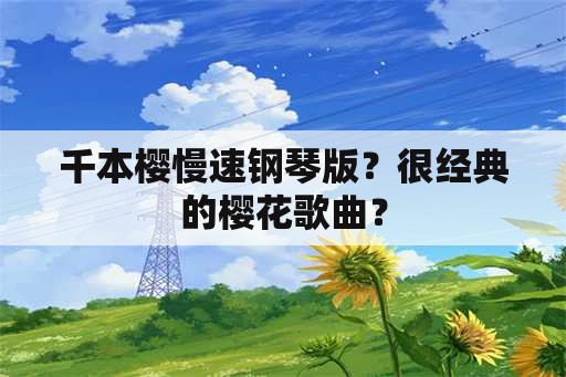 千本樱慢速钢琴版？很经典的樱花歌曲？