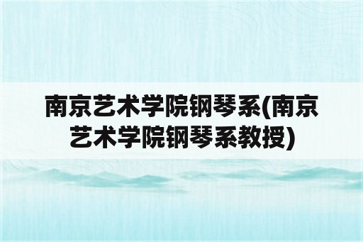 南京艺术学院钢琴系(南京艺术学院钢琴系教授)