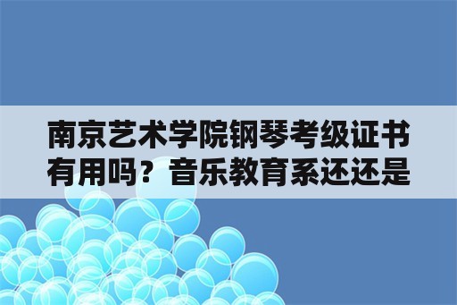 南京艺术学院钢琴考级证书有用吗？音乐教育系还还是钢琴系声乐系好？