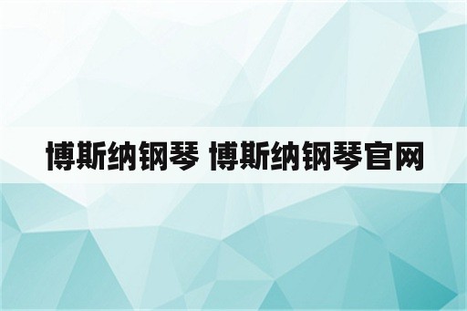 博斯纳钢琴 博斯纳钢琴官网