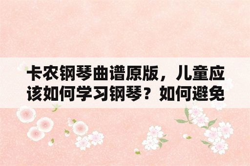 卡农钢琴曲谱原版，儿童应该如何学习钢琴？如何避免中途停止？