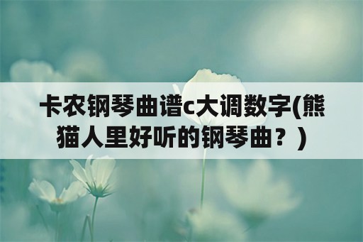 卡农钢琴曲谱c大调数字(熊猫人里好听的钢琴曲？)