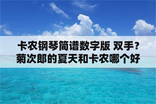 卡农钢琴简谱数字版 双手？菊次郎的夏天和卡农哪个好学？