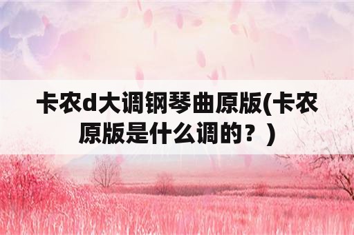 卡农d大调钢琴曲原版(卡农原版是什么调的？)