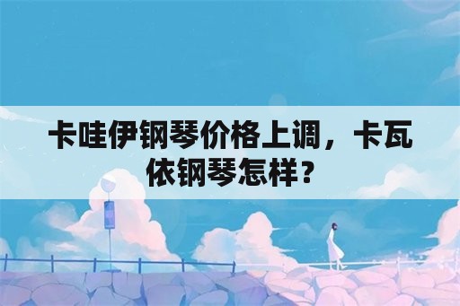 卡哇伊钢琴价格上调，卡瓦依钢琴怎样？