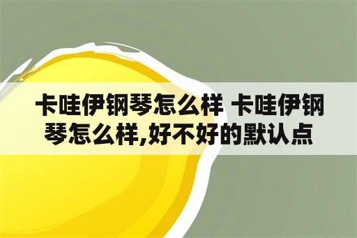 卡哇伊钢琴怎么样 卡哇伊钢琴怎么样,好不好的默认点评