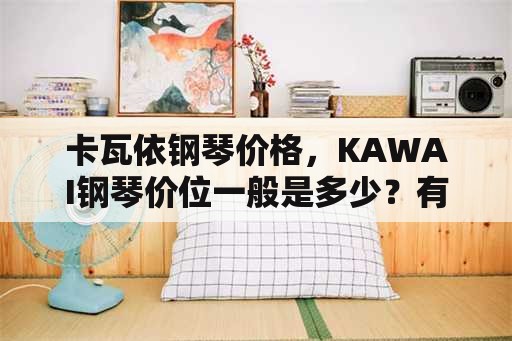 卡瓦依钢琴价格，KAWAI钢琴价位一般是多少？有知道的告诉下？