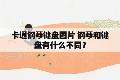 卡通钢琴键盘图片 钢琴和键盘有什么不同？